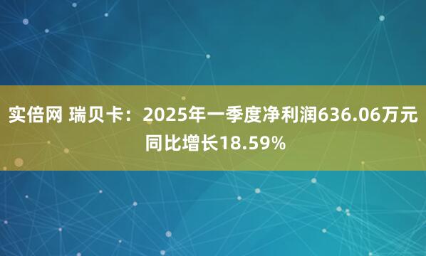 实倍网 瑞贝卡：2025年一季度净利润636.06万元 同比增长18.59%