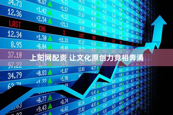 上阳网配资 让文化原创力竞相奔涌
