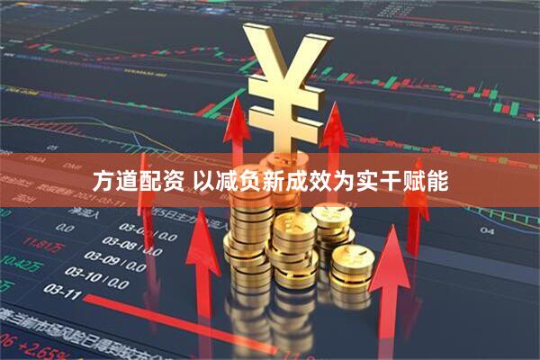 方道配资 以减负新成效为实干赋能