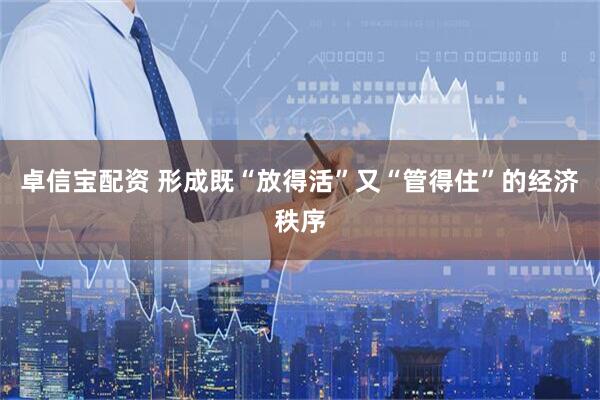卓信宝配资 形成既“放得活”又“管得住”的经济秩序
