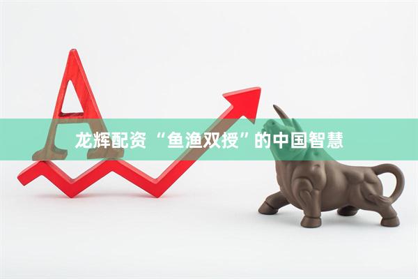 龙辉配资 “鱼渔双授”的中国智慧
