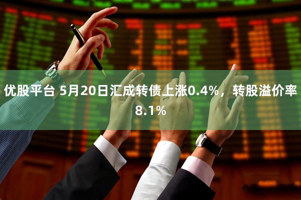优股平台 5月20日汇成转债上涨0.4%，转股溢价率8.1%