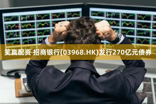 笑赢配资 招商银行(03968.HK)发行270亿元债券
