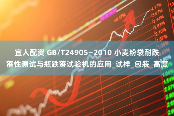 宜人配资 GB/T24905—2010 小麦粉袋耐跌落性测试与瓶跌落试验机的应用_试样_包装_高度