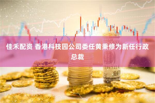 佳禾配资 香港科技园公司委任黄秉修为新任行政总裁