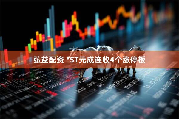弘益配资 *ST元成连收4个涨停板