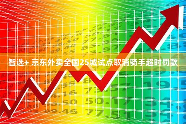 智选+ 京东外卖全国25城试点取消骑手超时罚款