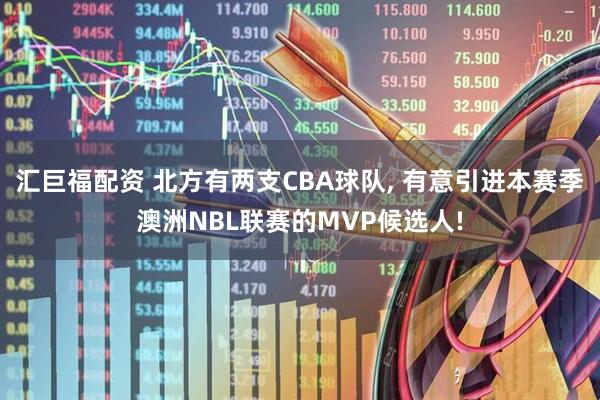 汇巨福配资 北方有两支CBA球队, 有意引进本赛季澳洲NBL联赛的MVP候选人!